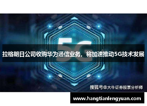 拉格朗日公司收购华为通信业务，将加速推动5G技术发展